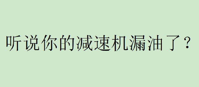 你有遇到過減速機(jī)漏油的問題嗎？